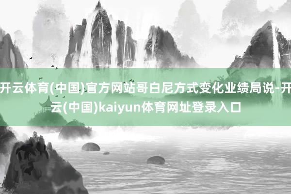 开云体育(中国)官方网站哥白尼方式变化业绩局说-开云(中国)kaiyun体育网址登录入口